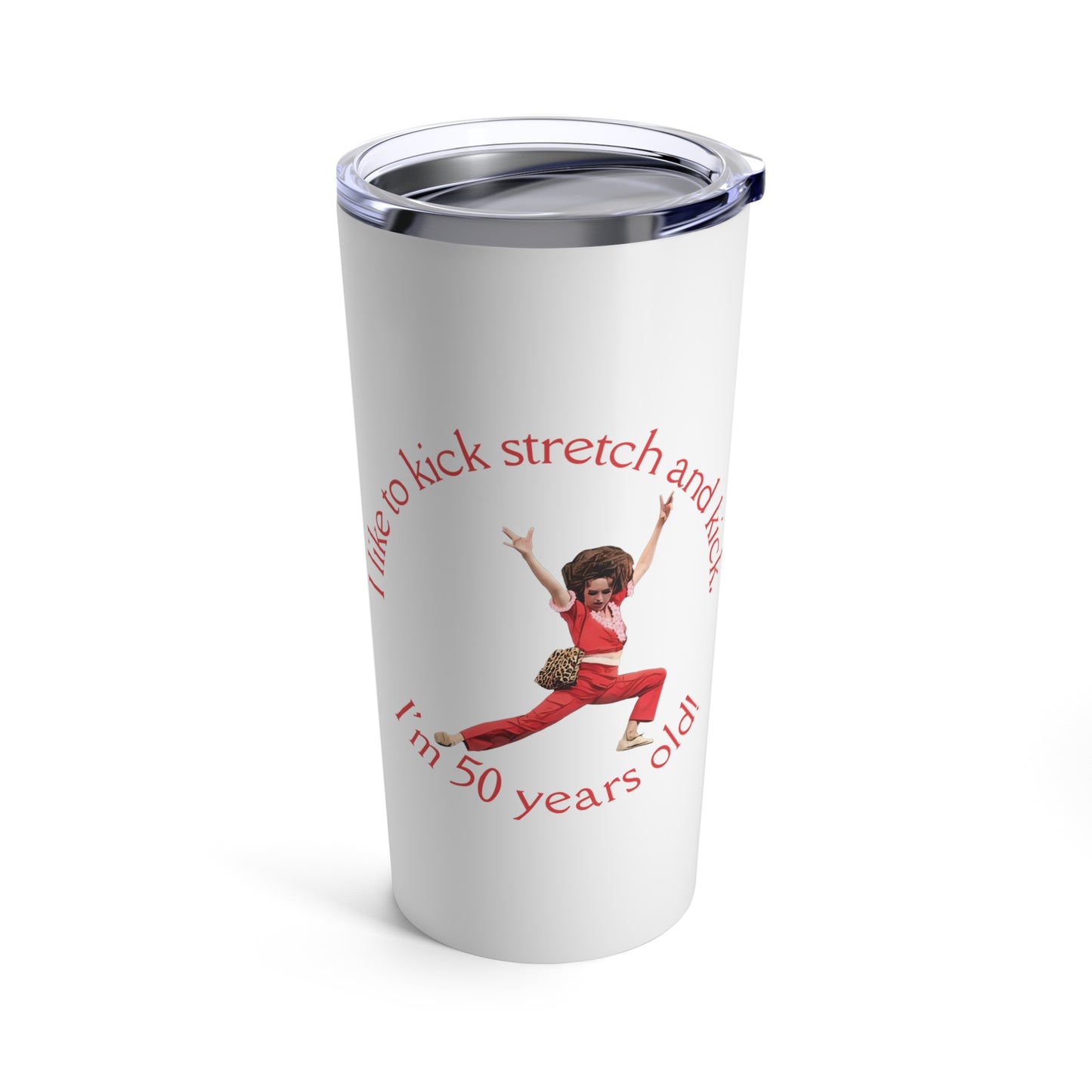 I'm 50, Sally O'Malley Tumbler, Molly Shannon, I like to Kick and Stretch